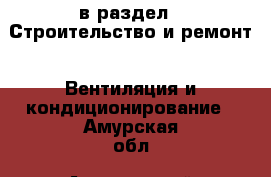  в раздел : Строительство и ремонт » Вентиляция и кондиционирование . Амурская обл.,Архаринский р-н